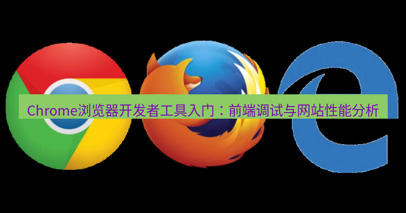 谷歌浏览器下载 Chrome浏览器开发者工具入门：前端调试与网站性能分析