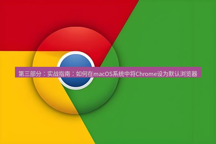 谷歌浏览器下载 第三部分：实战指南：如何在macOS系统中将Chrome设为默认浏览器