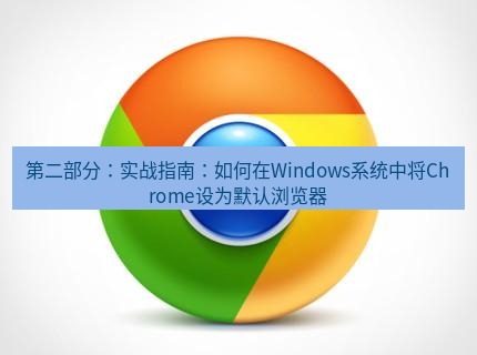 谷歌浏览器下载 第二部分：实战指南：如何在Windows系统中将Chrome设为默认浏览器