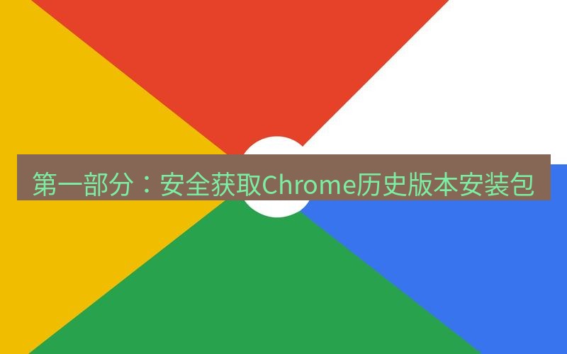 谷歌浏览器下载 第一部分：安全获取Chrome历史版本安装包