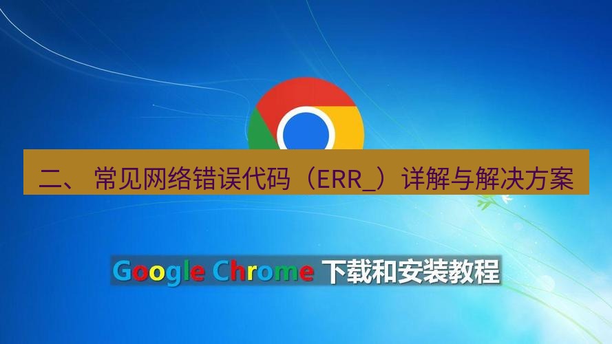 谷歌浏览器下载 二、 常见网络错误代码（ERR_）详解与解决方案