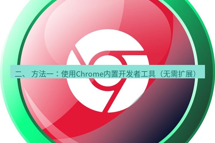 谷歌浏览器下载 二、 方法一：使用Chrome内置开发者工具（无需扩展）