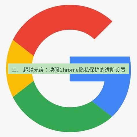谷歌浏览器下载 三、 超越无痕：增强Chrome隐私保护的进阶设置
