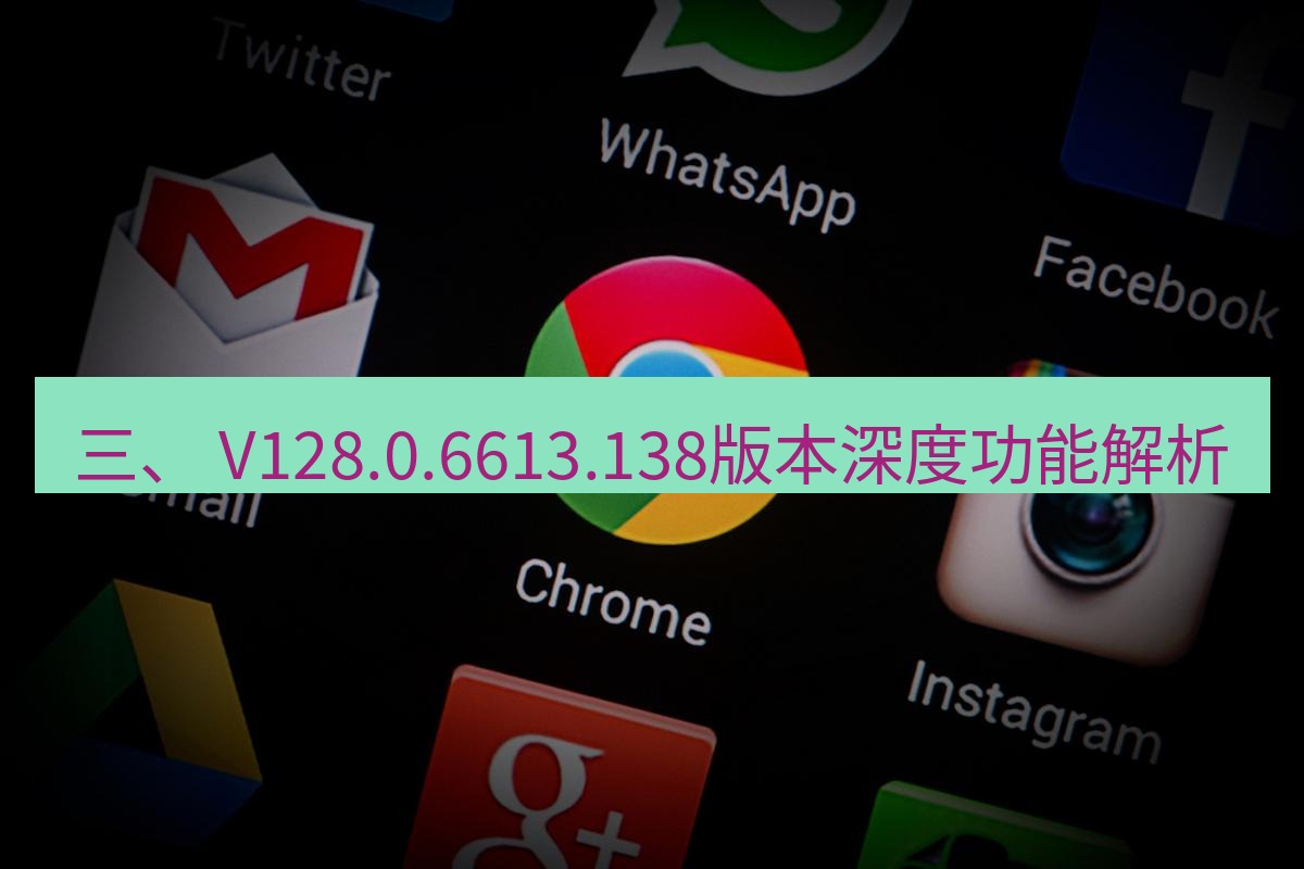 谷歌浏览器下载 三、 V128.0.6613.138版本深度功能解析
