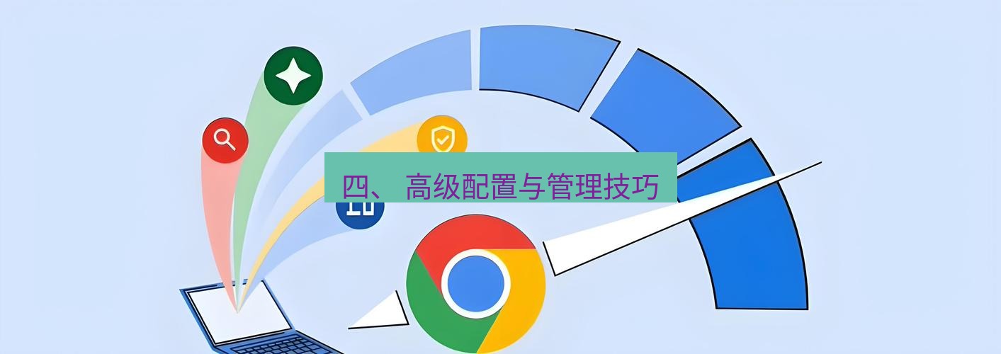 谷歌浏览器下载 四、 高级配置与管理技巧