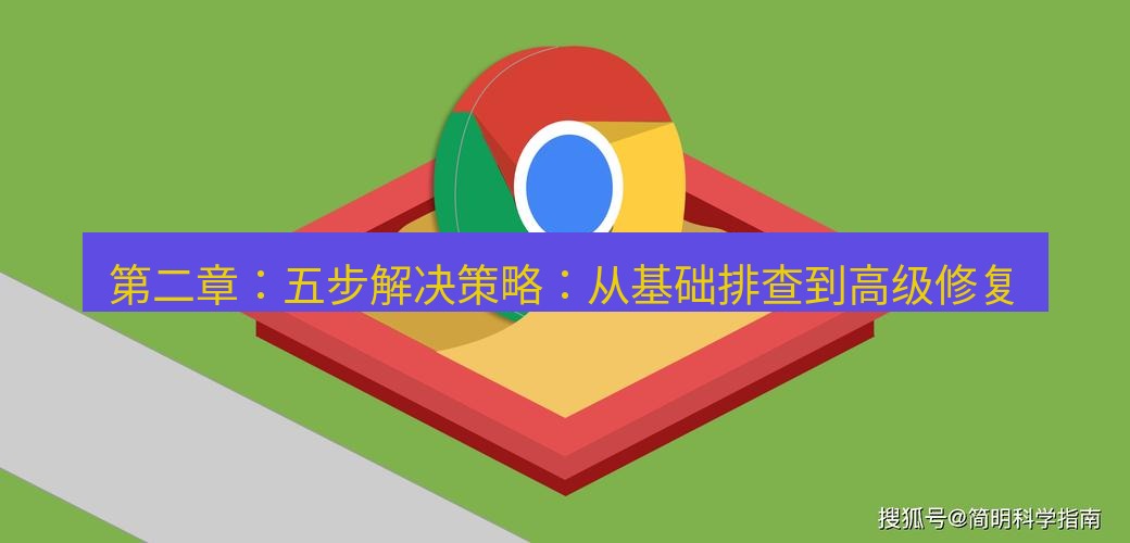 谷歌浏览器下载 第二章：五步解决策略：从基础排查到高级修复