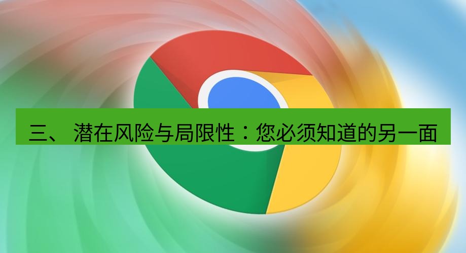 谷歌浏览器下载 三、 潜在风险与局限性：您必须知道的另一面