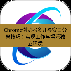 谷歌浏览器下载 Chrome浏览器多开与窗口分离技巧：实现工作与娱乐独立环境