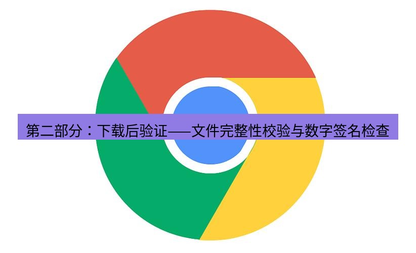 谷歌浏览器下载 第二部分：下载后验证——文件完整性校验与数字签名检查