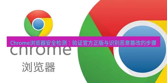 谷歌浏览器下载 Chrome浏览器安全检测：验证官方正版与识别恶意篡改的步骤