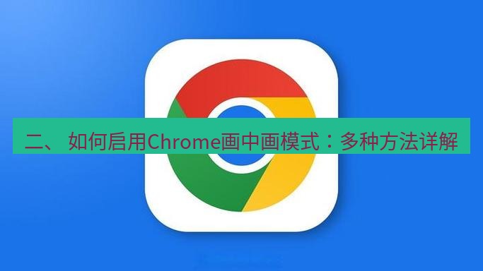 谷歌浏览器下载 二、 如何启用Chrome画中画模式：多种方法详解