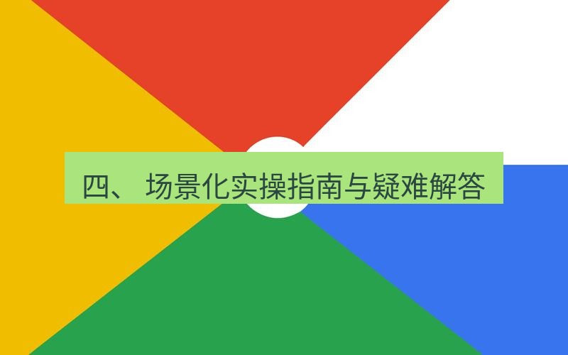 谷歌浏览器下载 四、 场景化实操指南与疑难解答