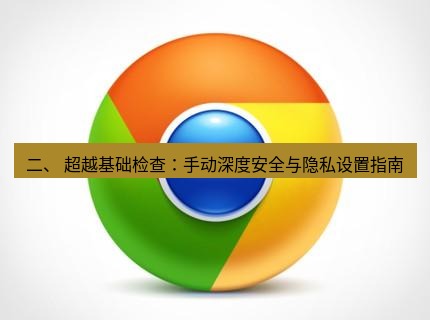 谷歌浏览器下载 二、 超越基础检查：手动深度安全与隐私设置指南