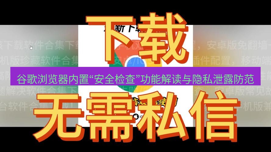 谷歌浏览器下载 谷歌浏览器内置“安全检查”功能解读与隐私泄露防范