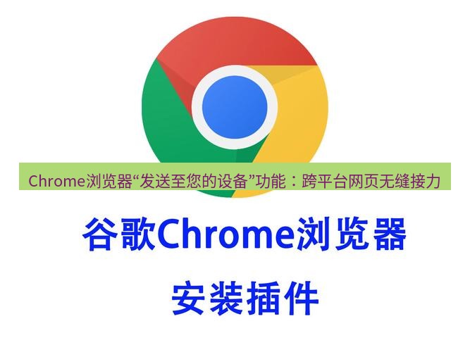 谷歌浏览器下载 Chrome浏览器“发送至您的设备”功能：跨平台网页无缝接力