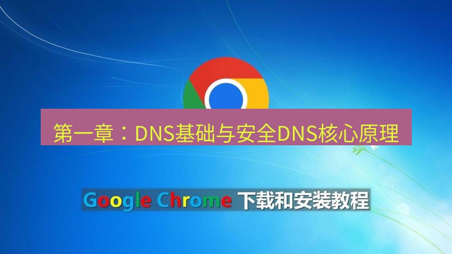 谷歌浏览器下载 第一章：DNS基础与安全DNS核心原理