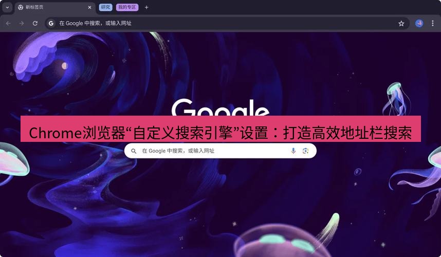 谷歌浏览器下载 Chrome浏览器“自定义搜索引擎”设置：打造高效地址栏搜索