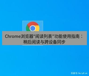 谷歌浏览器下载 Chrome浏览器“阅读列表”功能使用指南：稍后阅读与跨设备同步