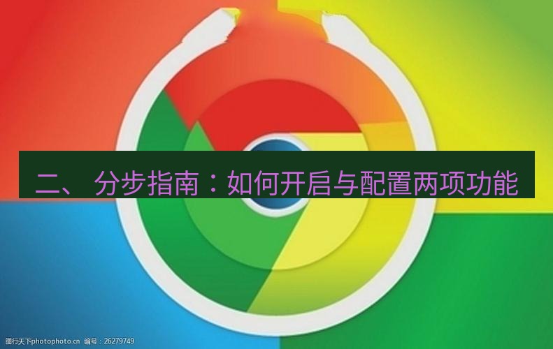 谷歌浏览器下载 二、 分步指南：如何开启与配置两项功能