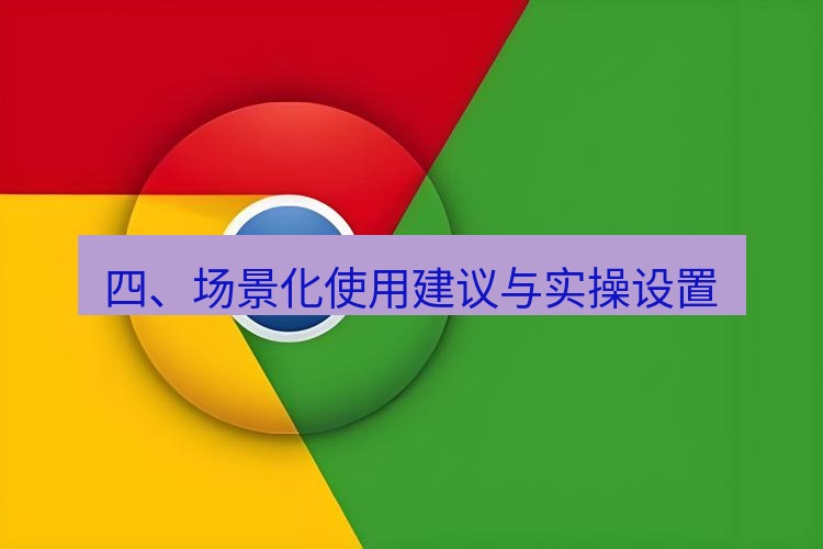 谷歌浏览器下载 四、场景化使用建议与实操设置