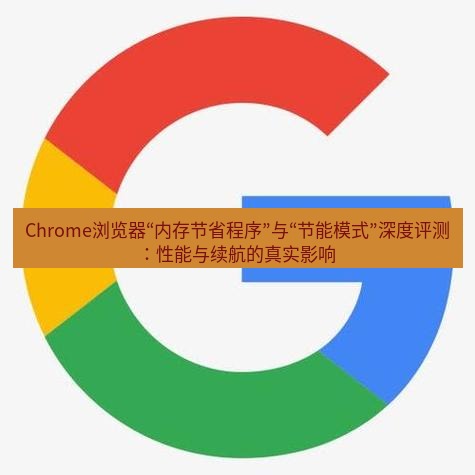 谷歌浏览器下载 Chrome浏览器“内存节省程序”与“节能模式”深度评测：性能与续航的真实影响