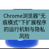 谷歌浏览器下载 Chrome浏览器“无痕模式”下扩展程序的运行机制与隐私风险