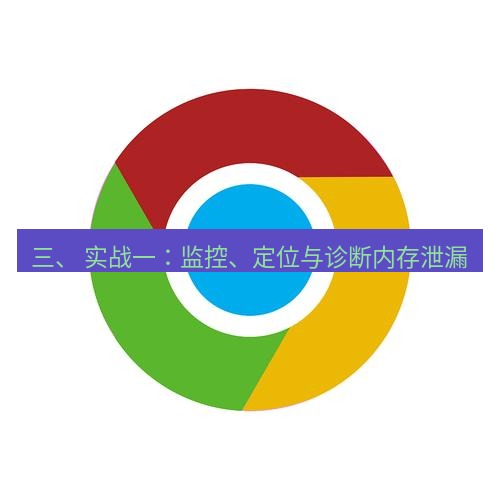 谷歌浏览器下载 三、 实战一：监控、定位与诊断内存泄漏