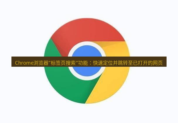 谷歌浏览器下载 Chrome浏览器“标签页搜索”功能：快速定位并跳转至已打开的网页