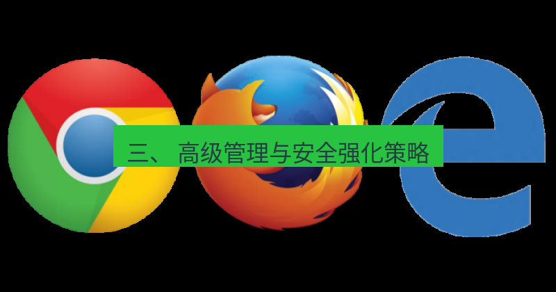 谷歌浏览器下载 三、 高级管理与安全强化策略