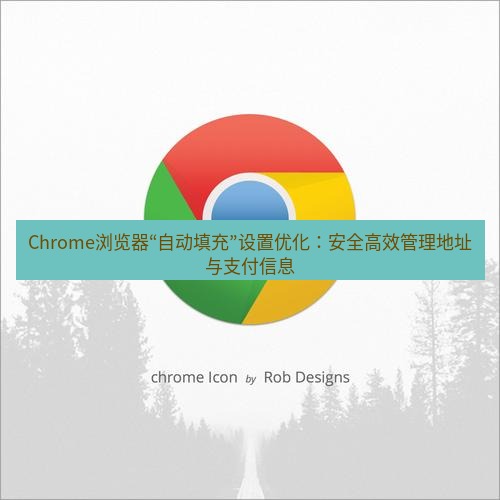 谷歌浏览器下载 Chrome浏览器“自动填充”设置优化：安全高效管理地址与支付信息