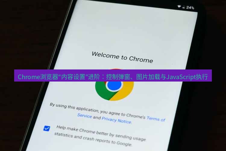 谷歌浏览器下载 Chrome浏览器“内容设置”进阶：控制弹窗、图片加载与JavaScript执行