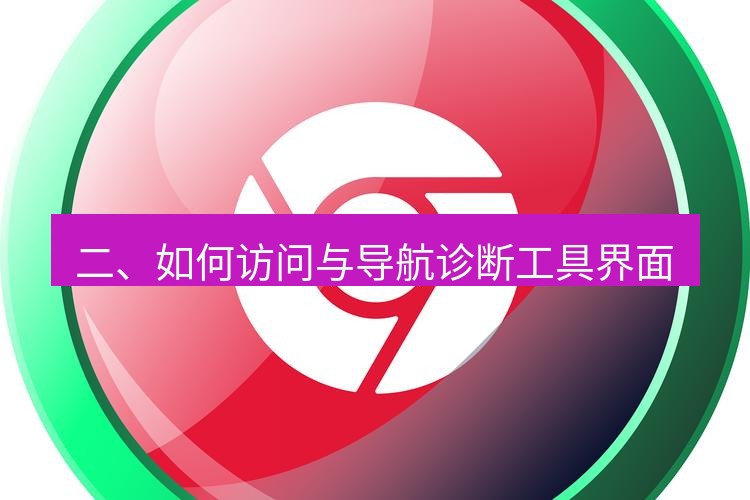 谷歌浏览器下载 二、如何访问与导航诊断工具界面