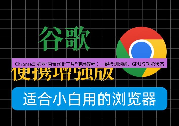 谷歌浏览器下载 Chrome浏览器“内置诊断工具”使用教程：一键检测网络、GPU与功能状态
