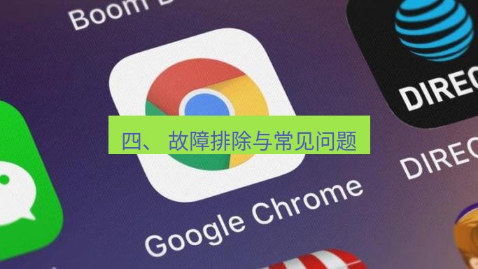 谷歌浏览器下载 四、 故障排除与常见问题