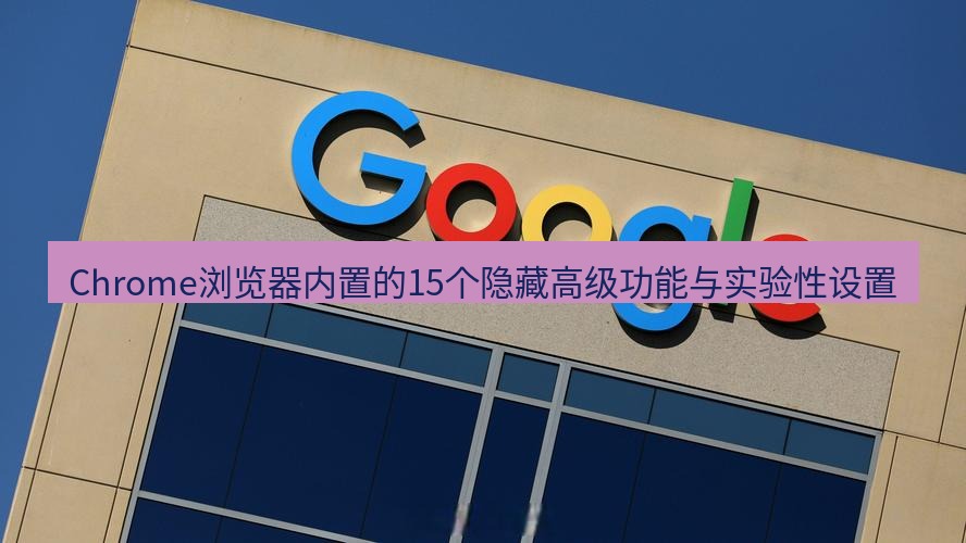 谷歌浏览器下载 Chrome浏览器内置的15个隐藏高级功能与实验性设置