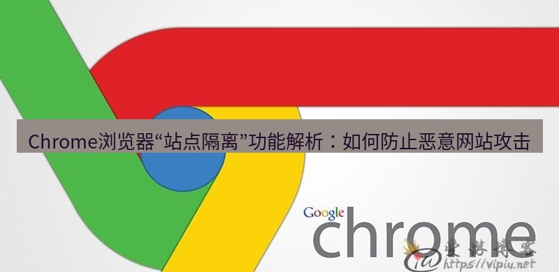 谷歌浏览器下载 Chrome浏览器“站点隔离”功能解析：如何防止恶意网站攻击