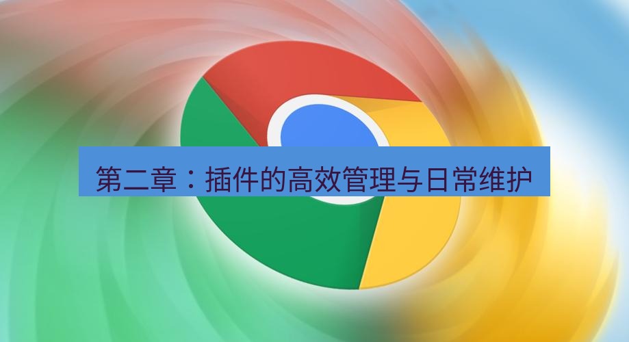 谷歌浏览器下载 第二章：插件的高效管理与日常维护