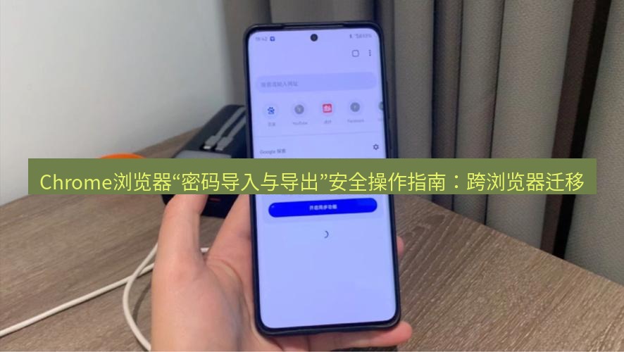 谷歌浏览器下载 Chrome浏览器“密码导入与导出”安全操作指南：跨浏览器迁移