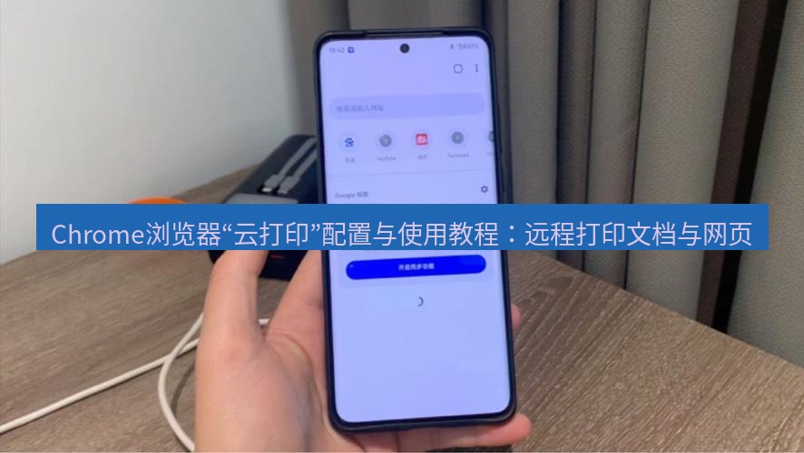 谷歌浏览器下载 Chrome浏览器“云打印”配置与使用教程：远程打印文档与网页