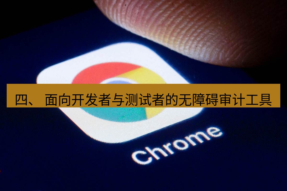 谷歌浏览器下载 四、 面向开发者与测试者的无障碍审计工具